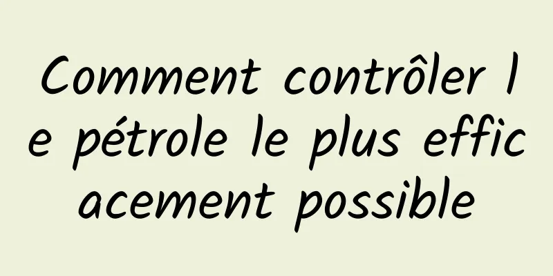 Comment contrôler le pétrole le plus efficacement possible