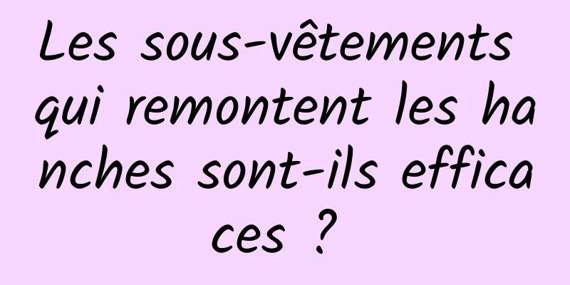 Les sous-vêtements qui remontent les hanches sont-ils efficaces ? 