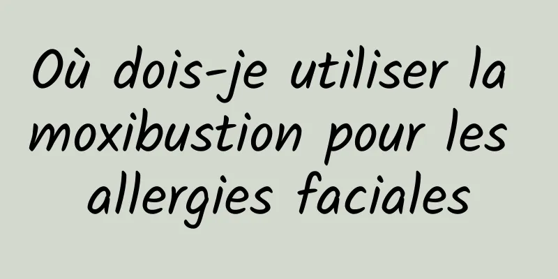 Où dois-je utiliser la moxibustion pour les allergies faciales