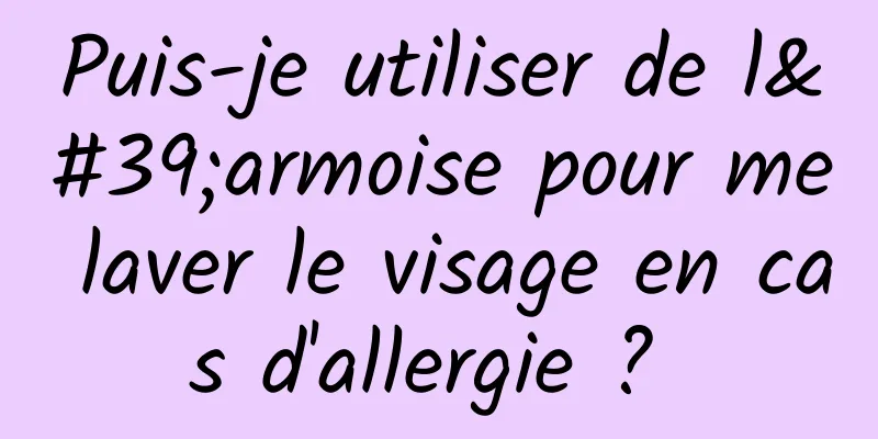 Puis-je utiliser de l'armoise pour me laver le visage en cas d'allergie ? 