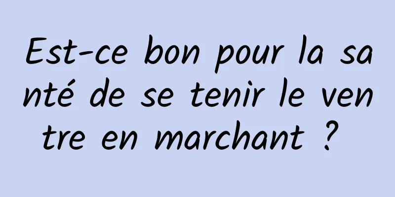 Est-ce bon pour la santé de se tenir le ventre en marchant ? 