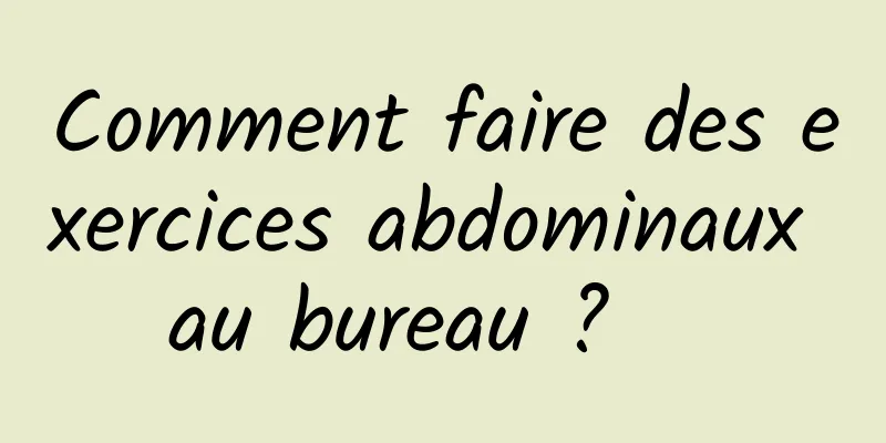 Comment faire des exercices abdominaux au bureau ?   