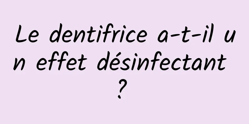 Le dentifrice a-t-il un effet désinfectant ? 