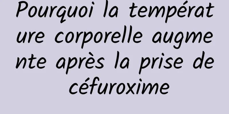 Pourquoi la température corporelle augmente après la prise de céfuroxime