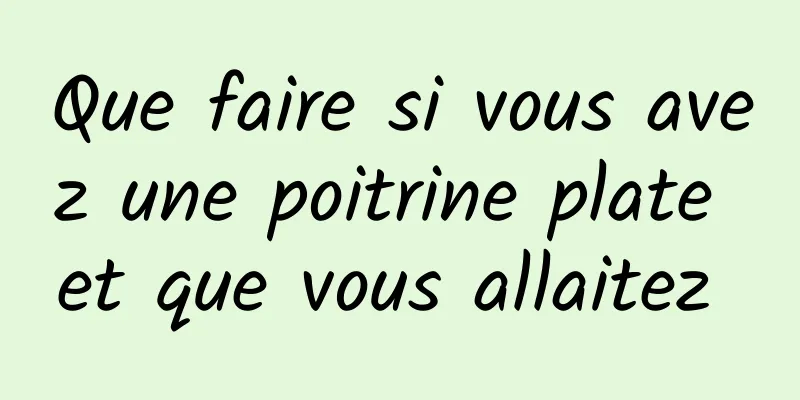 Que faire si vous avez une poitrine plate et que vous allaitez 