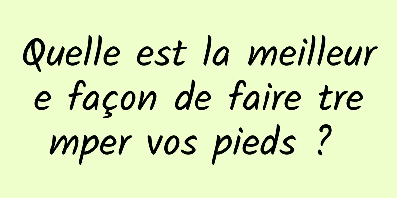 Quelle est la meilleure façon de faire tremper vos pieds ? 
