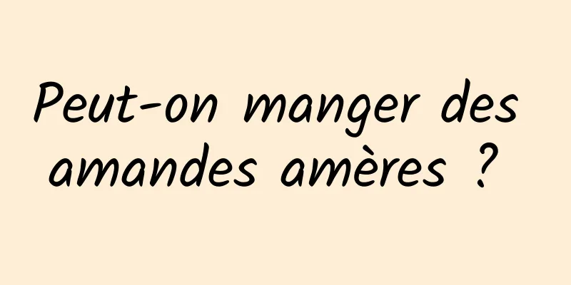 Peut-on manger des amandes amères ? 