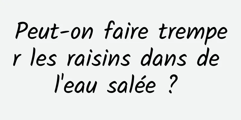 Peut-on faire tremper les raisins dans de l'eau salée ? 