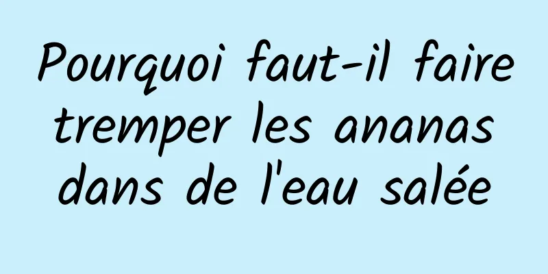 Pourquoi faut-il faire tremper les ananas dans de l'eau salée