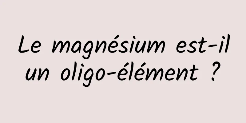 Le magnésium est-il un oligo-élément ? 