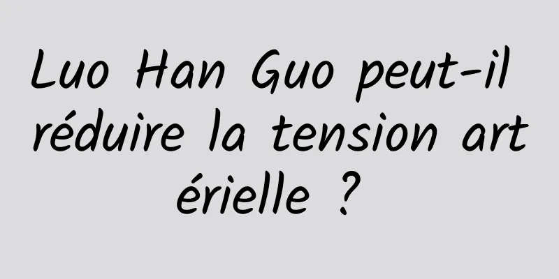 Luo Han Guo peut-il réduire la tension artérielle ? 