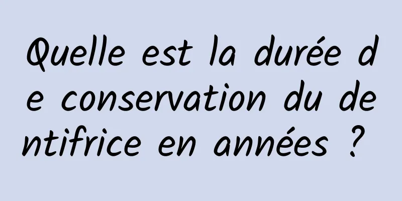 Quelle est la durée de conservation du dentifrice en années ? 