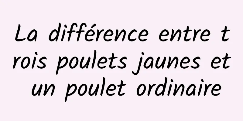 La différence entre trois poulets jaunes et un poulet ordinaire