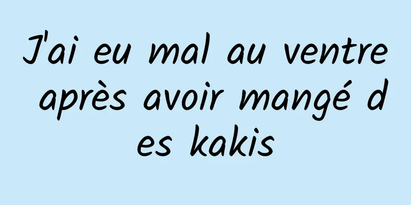 J'ai eu mal au ventre après avoir mangé des kakis