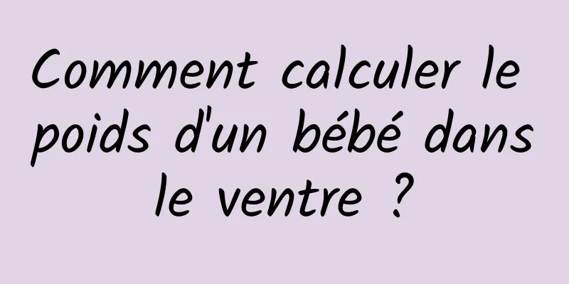 Comment calculer le poids d'un bébé dans le ventre ? 