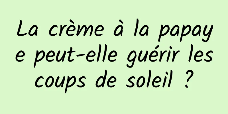 La crème à la papaye peut-elle guérir les coups de soleil ? 