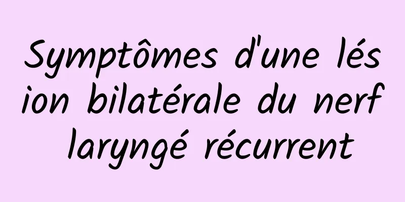 Symptômes d'une lésion bilatérale du nerf laryngé récurrent