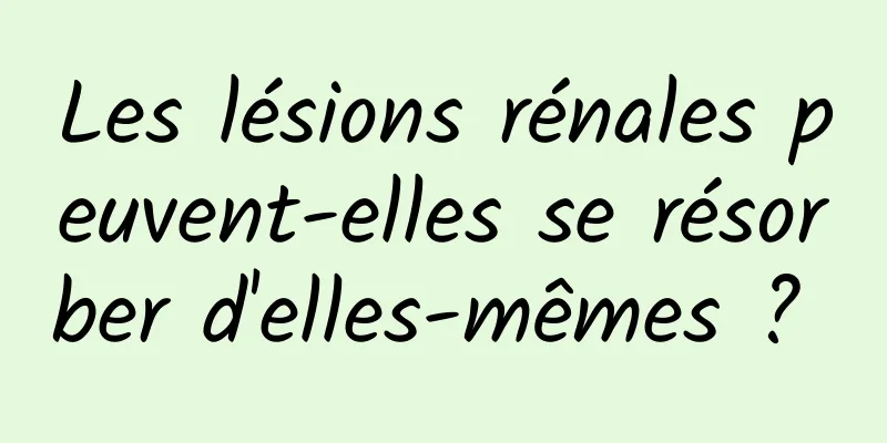 Les lésions rénales peuvent-elles se résorber d'elles-mêmes ? 