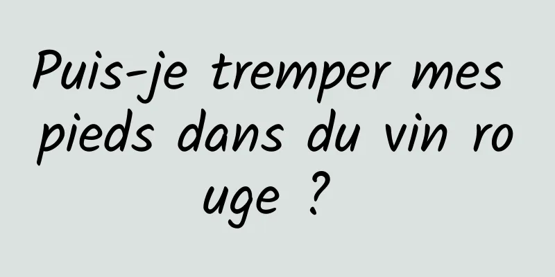 Puis-je tremper mes pieds dans du vin rouge ? 