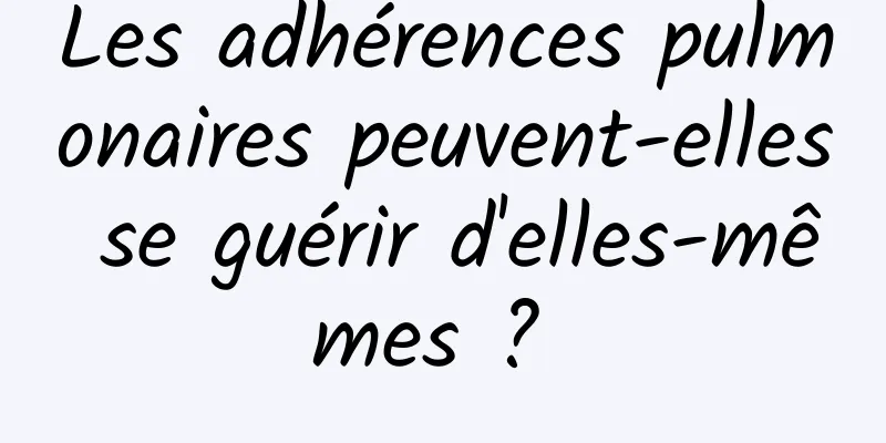 Les adhérences pulmonaires peuvent-elles se guérir d'elles-mêmes ? 