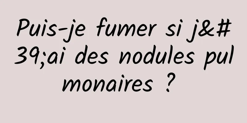 Puis-je fumer si j'ai des nodules pulmonaires ? 