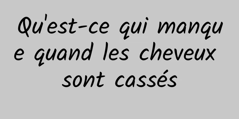 Qu'est-ce qui manque quand les cheveux sont cassés