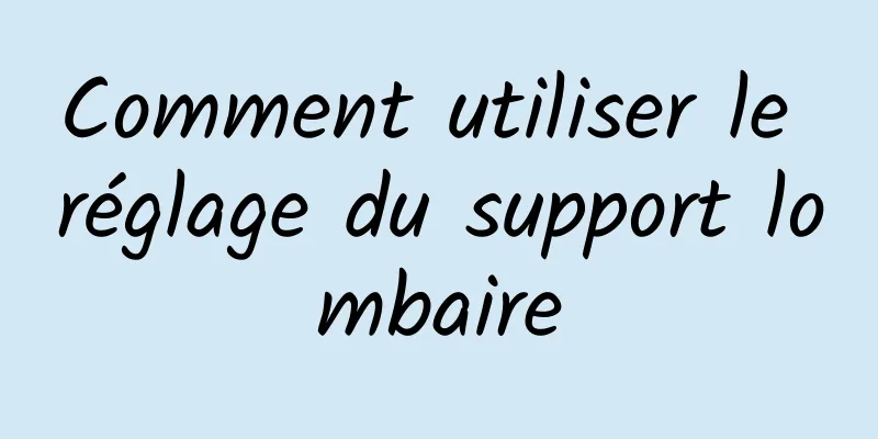 Comment utiliser le réglage du support lombaire