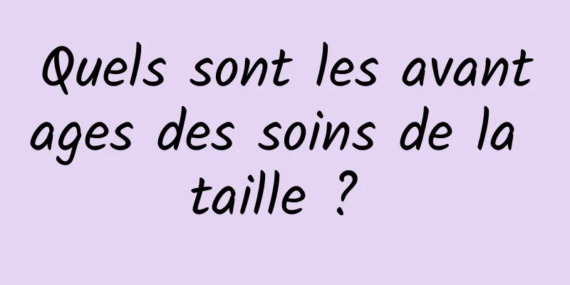 Quels sont les avantages des soins de la taille ? 