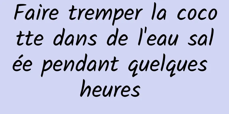 Faire tremper la cocotte dans de l'eau salée pendant quelques heures 