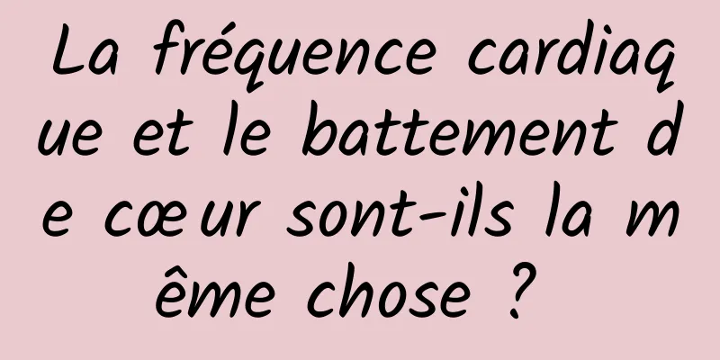 La fréquence cardiaque et le battement de cœur sont-ils la même chose ? 