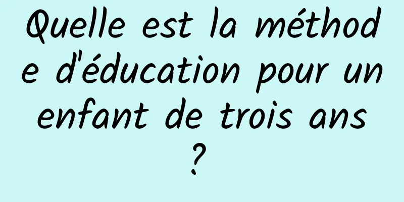 Quelle est la méthode d'éducation pour un enfant de trois ans ? 