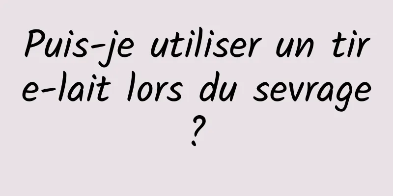 Puis-je utiliser un tire-lait lors du sevrage ? 