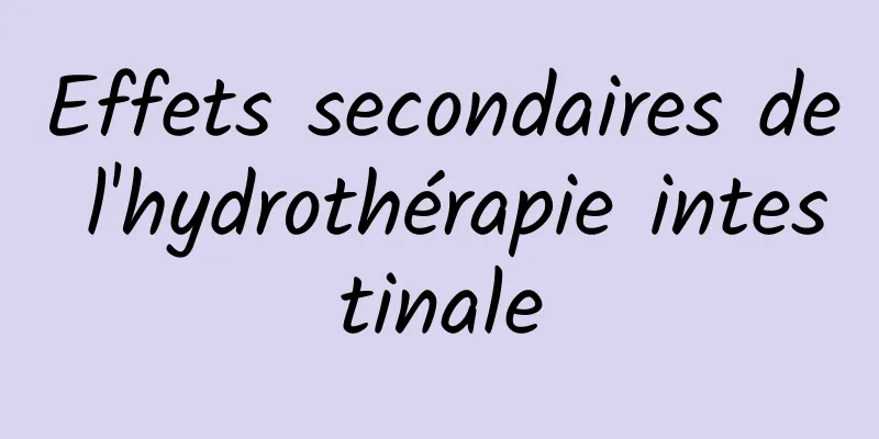 Effets secondaires de l'hydrothérapie intestinale