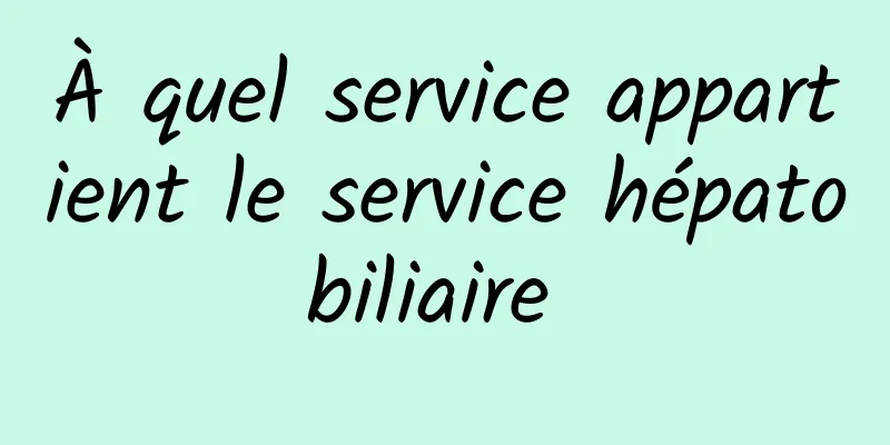 À quel service appartient le service hépatobiliaire 