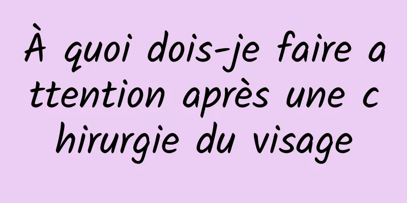 À quoi dois-je faire attention après une chirurgie du visage