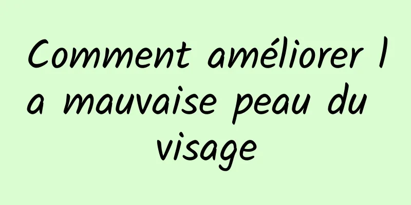 Comment améliorer la mauvaise peau du visage