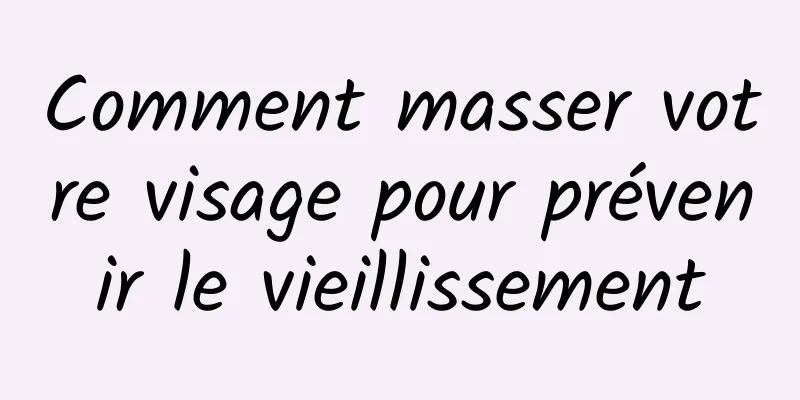 Comment masser votre visage pour prévenir le vieillissement