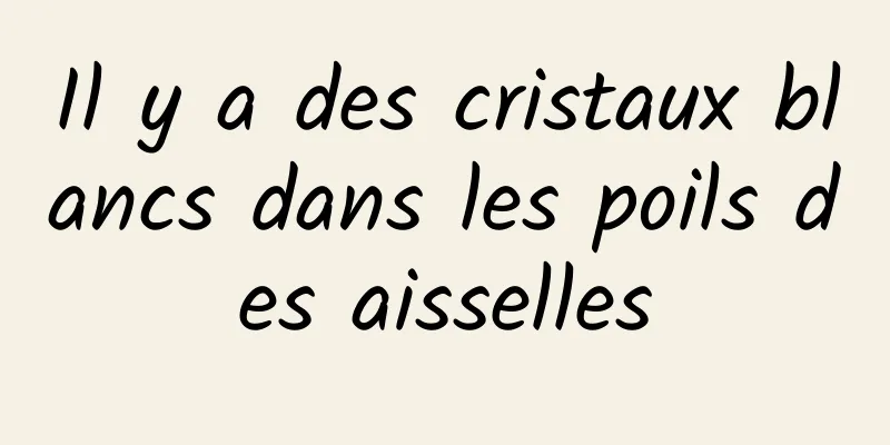 Il y a des cristaux blancs dans les poils des aisselles