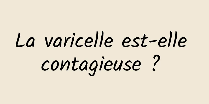 La varicelle est-elle contagieuse ? 