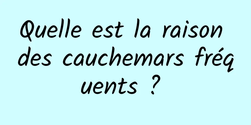 Quelle est la raison des cauchemars fréquents ? 