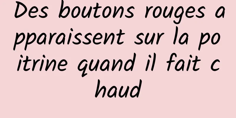 Des boutons rouges apparaissent sur la poitrine quand il fait chaud