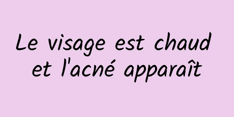 Le visage est chaud et l'acné apparaît