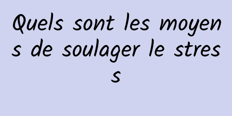 Quels sont les moyens de soulager le stress