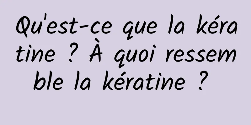 Qu'est-ce que la kératine ? À quoi ressemble la kératine ? 