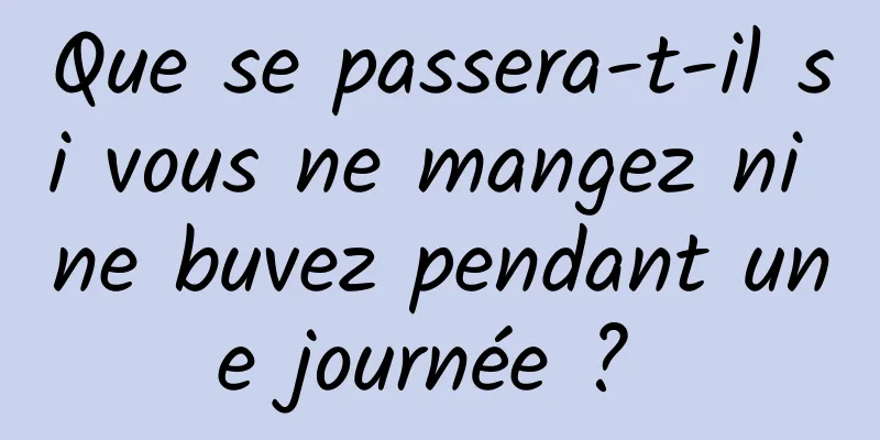 Que se passera-t-il si vous ne mangez ni ne buvez pendant une journée ? 