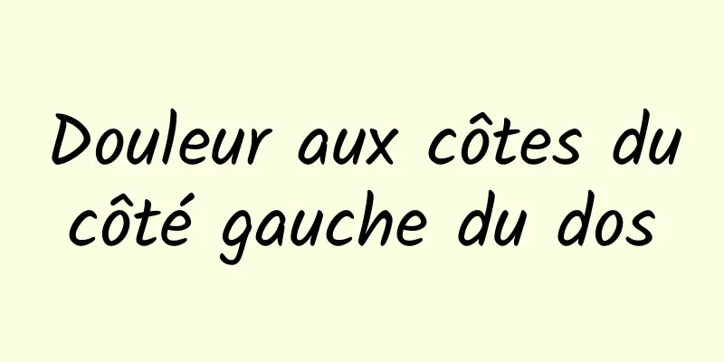 Douleur aux côtes du côté gauche du dos 