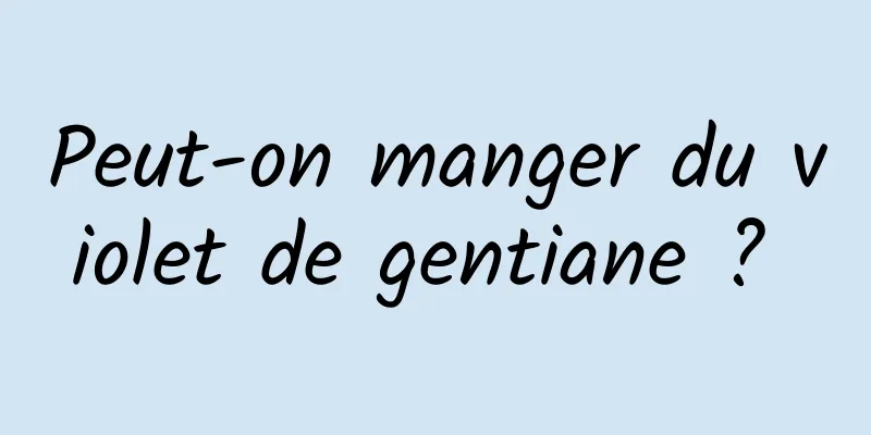 Peut-on manger du violet de gentiane ? 