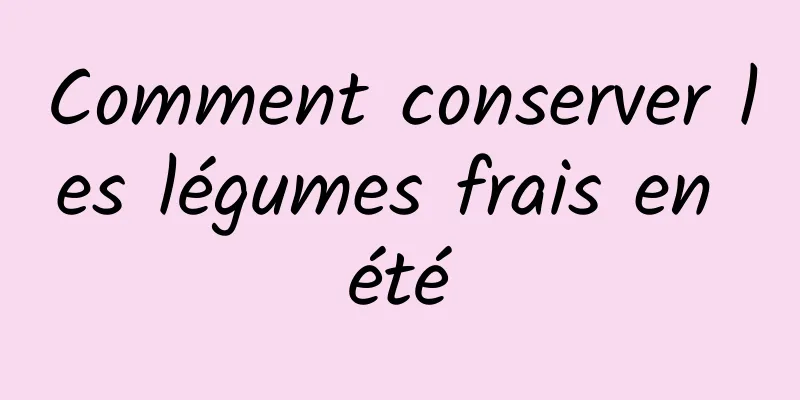 Comment conserver les légumes frais en été