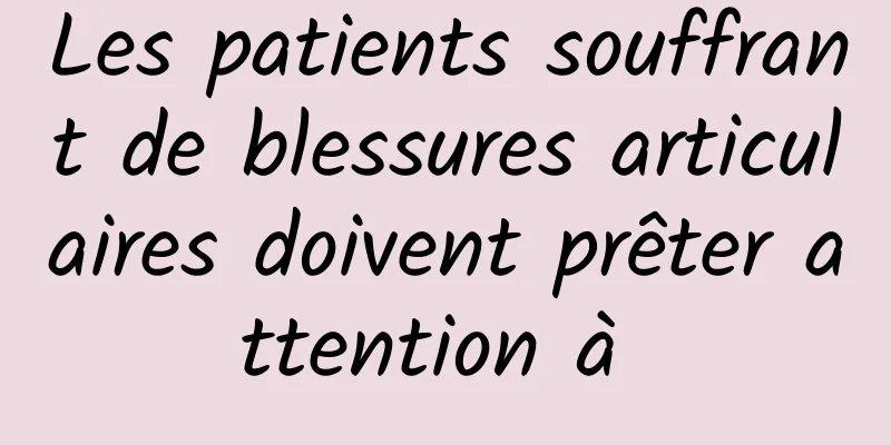 Les patients souffrant de blessures articulaires doivent prêter attention à 