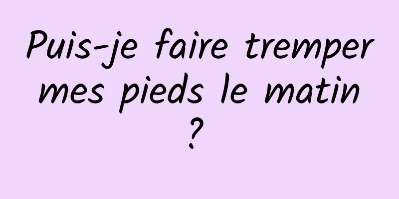 Puis-je faire tremper mes pieds le matin ? 